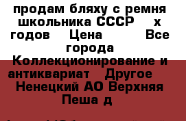 продам бляху с ремня школьника СССР 50-х годов. › Цена ­ 650 - Все города Коллекционирование и антиквариат » Другое   . Ненецкий АО,Верхняя Пеша д.